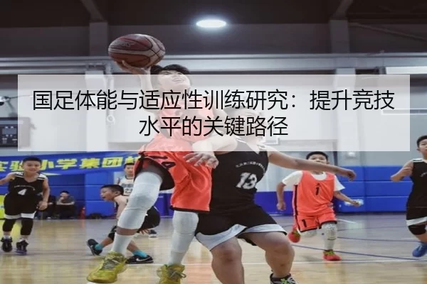 国足体能与适应性训练研究：提升竞技水平的关键路径 - AG